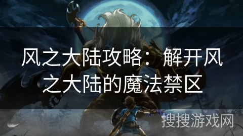 风之大陆攻略：解开风之大陆的魔法禁区