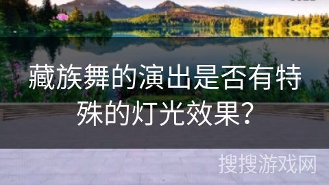 藏族舞的演出是否有特殊的灯光效果？