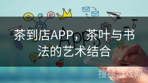 茶到店APP，茶叶与书法的艺术结合