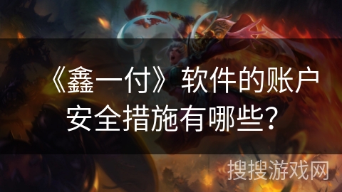 《鑫一付》软件的账户安全措施有哪些？