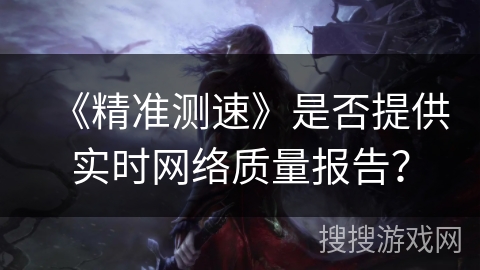 《精准测速》是否提供实时网络质量报告？