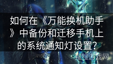 如何在《万能换机助手》中备份和迁移手机上的系统通知灯设置？