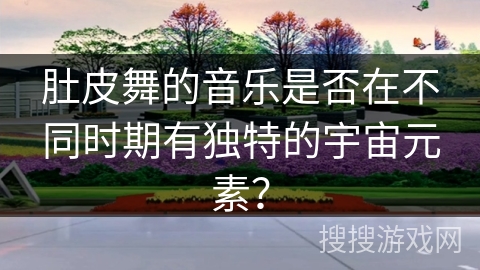 肚皮舞的音乐是否在不同时期有独特的宇宙元素？