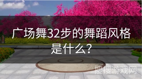 广场舞32步的舞蹈风格是什么？