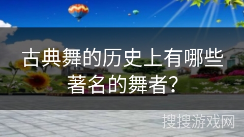 古典舞的历史上有哪些著名的舞者？