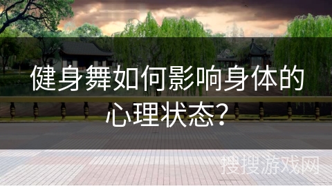 健身舞如何影响身体的心理状态？