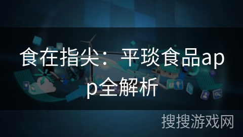 食在指尖：平琰食品app全解析