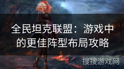 全民坦克联盟：游戏中的更佳阵型布局攻略