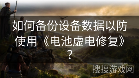 如何备份设备数据以防使用《电池虚电修复》？