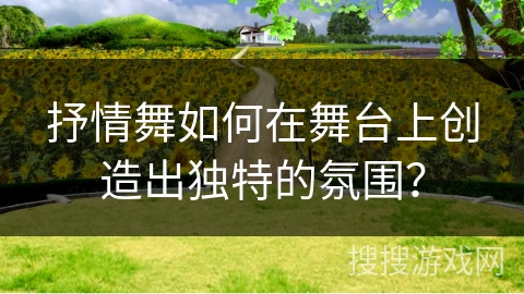 抒情舞如何在舞台上创造出独特的氛围？