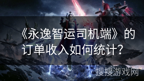 《永逸智运司机端》的订单收入如何统计？