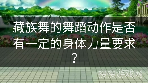 藏族舞的舞蹈动作是否有一定的身体力量要求？