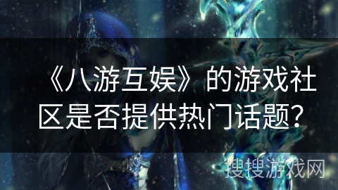 《八游互娱》的游戏社区是否提供热门话题？