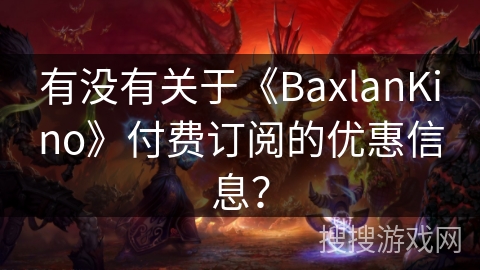 有没有关于《BaxlanKino》付费订阅的优惠信息？