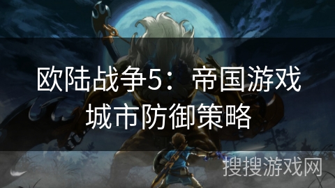 欧陆战争5：帝国游戏城市防御策略