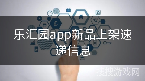 乐汇园app新品上架速递信息