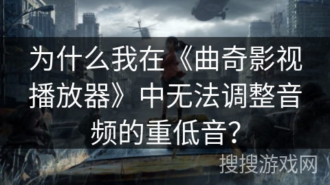 为什么我在《曲奇影视播放器》中无法调整音频的重低音？