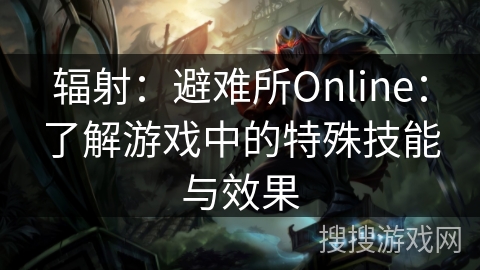 辐射：避难所Online：了解游戏中的特殊技能与效果