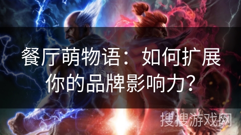 餐厅萌物语：如何扩展你的品牌影响力？