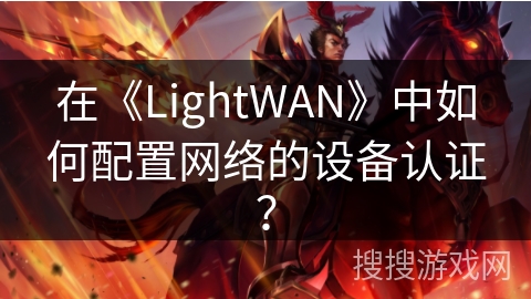 在《LightWAN》中如何配置网络的设备认证？