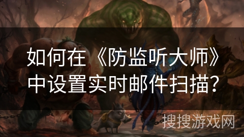 如何在《防监听大师》中设置实时邮件扫描？