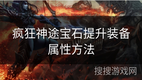疯狂神途宝石提升装备属性方法 疯狂神途宝石提升装备属性方法