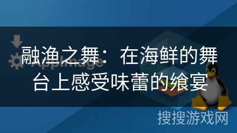 融渔之舞：在海鲜的舞台上感受味蕾的飨宴