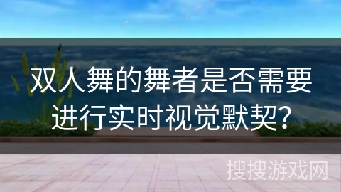 双人舞的舞者是否需要进行实时视觉默契？