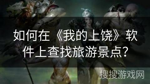 如何在《我的上饶》软件上查找旅游景点？