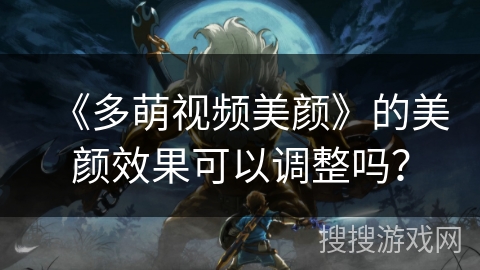 《多萌视频美颜》的美颜效果可以调整吗？
