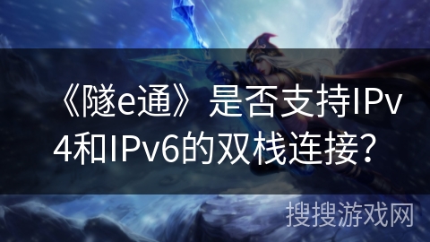 《隧e通》是否支持IPv4和IPv6的双栈连接？