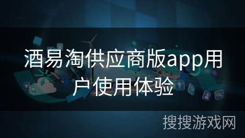 酒易淘供应商版app用户使用体验
