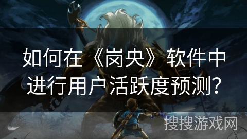 如何在《岗央》软件中进行用户活跃度预测？