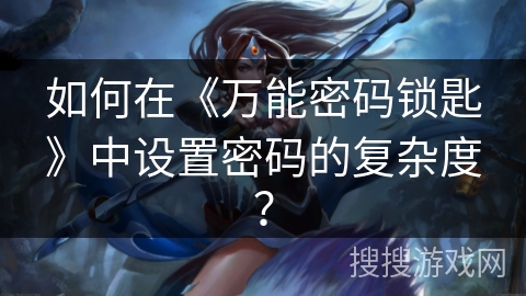 如何在《万能密码锁匙》中设置密码的复杂度？
