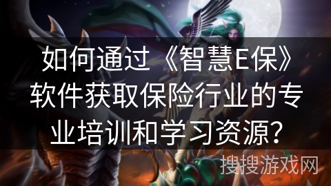 如何通过《智慧E保》软件获取保险行业的专业培训和学习资源？