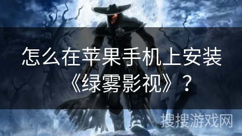 怎么在苹果手机上安装《绿雾影视》？