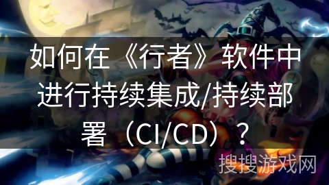 如何在《行者》软件中进行持续集成/持续部署（CI/CD）？