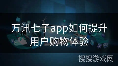 万讯七子app如何提升用户购物体验