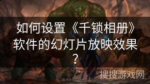 如何设置《千锁相册》软件的幻灯片放映效果？