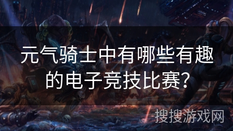 元气骑士中有哪些有趣的电子竞技比赛？