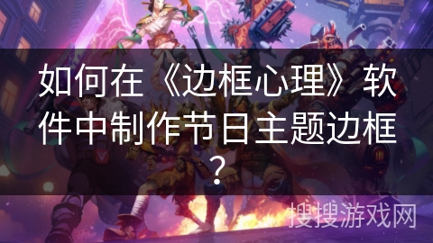 如何在《边框心理》软件中制作节日主题边框？