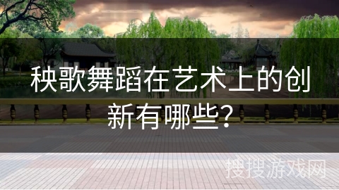 秧歌舞蹈在艺术上的创新有哪些？