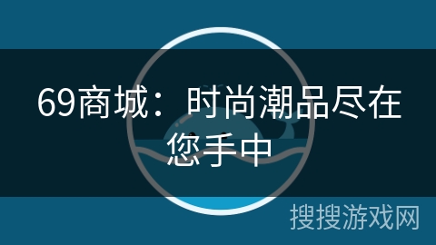 69商城：时尚潮品尽在您手中