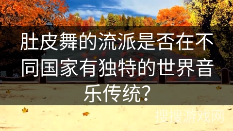 肚皮舞的流派是否在不同国家有独特的世界音乐传统？