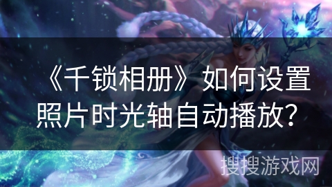 《千锁相册》如何设置照片时光轴自动播放？