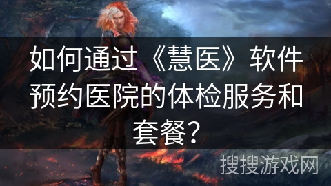 如何通过《慧医》软件预约医院的体检服务和套餐？