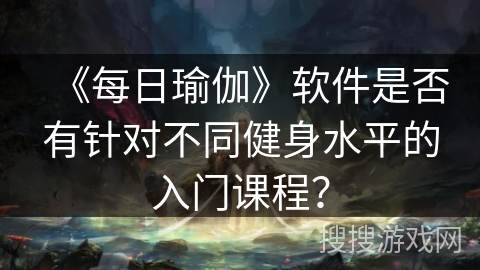 《每日瑜伽》软件是否有针对不同健身水平的入门课程？