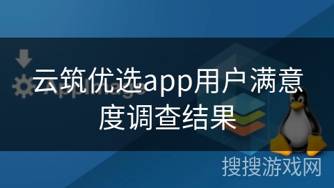 云筑优选app用户满意度调查结果