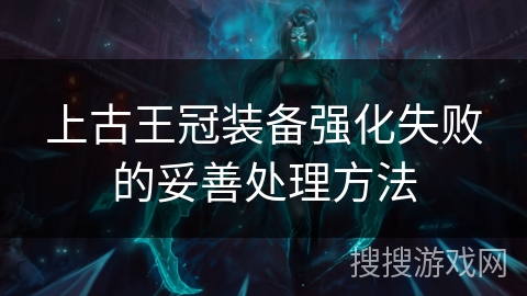 上古王冠装备强化失败的妥善处理方法