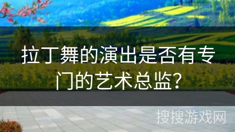 拉丁舞的演出是否有专门的艺术总监？